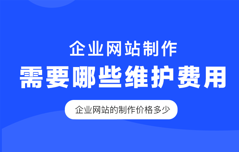 企业网站制作完成后需要哪些维护费用，企业网站的制作价格多少